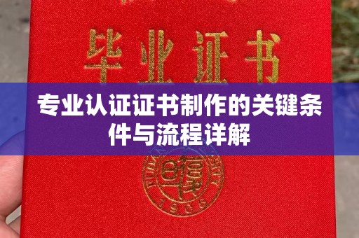 五大连池专业认证证书制作的关键条件与流程详解