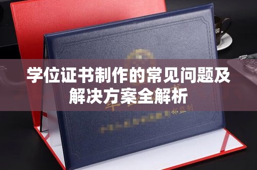 武宁学位证书制作的常见问题及解决方案全解析