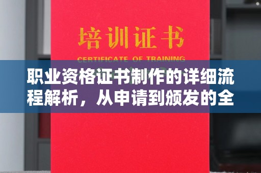 仁怀职业资格证书制作的详细流程解析，从申请到颁发的全方位指南