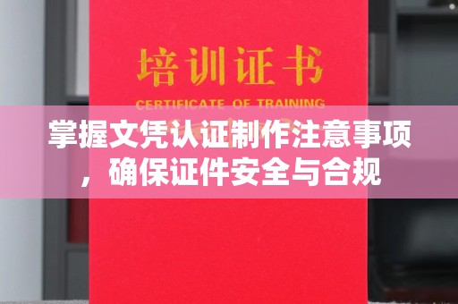 蓝田掌握文凭认证制作注意事项，确保证件安全与合规