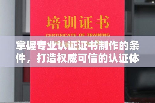 肃北掌握专业认证证书制作的条件，打造权威可信的认证体系
