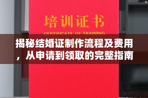 青浦揭秘结婚证制作流程及费用，从申请到领取的完整指南
