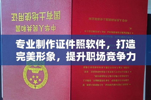 丹棱专业制作证件照软件，打造完美形象，提升职场竞争力