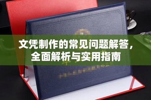 颍东文凭制作的常见问题解答，全面解析与实用指南
